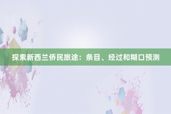 探索新西兰侨民旅途：条目、经过和糊口预测