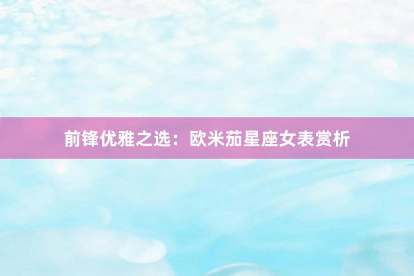 前锋优雅之选：欧米茄星座女表赏析