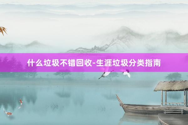 什么垃圾不错回收-生涯垃圾分类指南