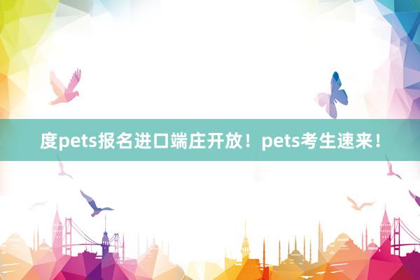 度pets报名进口端庄开放！pets考生速来！
