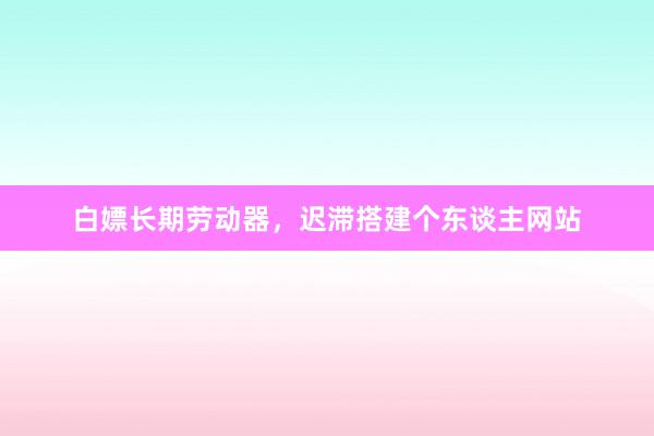 白嫖长期劳动器，迟滞搭建个东谈主网站